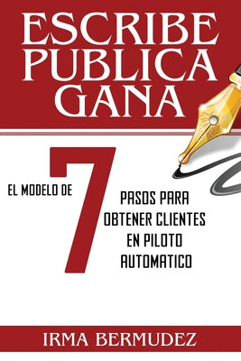 Escribe, Publica, Gana: El Modelo de 7 Pasos para obtener Clientes en Piloto Automatico