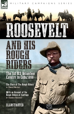 Roosevelt & His Rough Riders: The 1st U.S Volunteer Cavalry in Cuba,1898