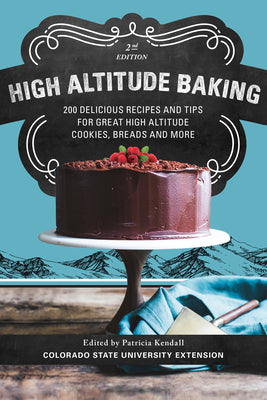 High Altitude Baking: 200 Delicious Recipes and Tips for Great High Altitude Cookies, Cakes, Breads and More