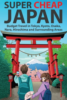 Super Cheap Japan: Budget Travel in Tokyo, Kyoto, Osaka, Nara, Hiroshima and Surrounding Areas