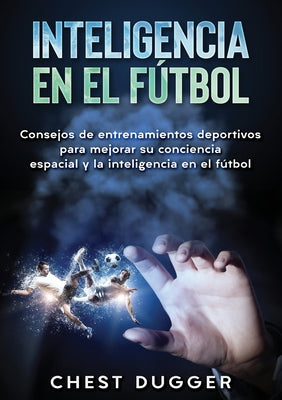 Inteligencia en el fútbol: Consejos de entrenamientos deportivos para mejorar su conciencia espacial y la inteligencia en el fútbol