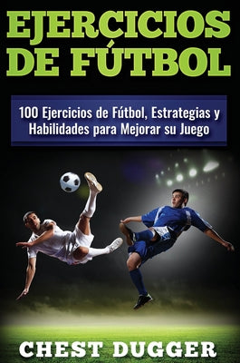 Ejercicios de fútbol: 100 Ejercicios de Fútbol, Estrategias y Habilidades para Mejorar su Juego