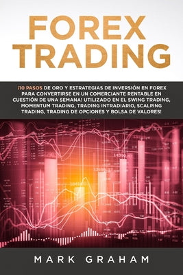 Forex Trading: ¡10 Pasos de Oro y Estrategias de Inversión en Forex para Convertirse en un Comerciante Rentable en Cuestión de Una Se