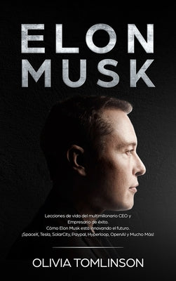 Elon Musk: Lecciones de vida del multimillonario CEO y Empresario de éxito. Cómo Elon Musk está innovando el futuro. ¡SpaceX, Tes