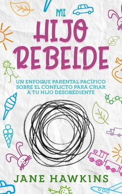 Mi Hijo Rebelde: Un enfoque parental pacífico sobre el conflicto para criar a tu hijo desobediente (Spanish Edition)