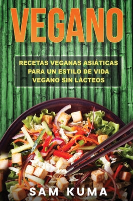 Vegano: Recetas Veganas Asiáticas Para Un Estilo De Vida Vegano Sin Lácteos