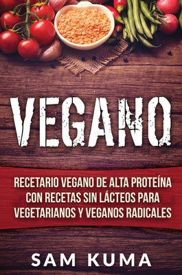 Vegano: Recetario Vegano de Alta Proteína Con Recetas Sin Lácteos Para Vegetarianos y Veganos Radicales