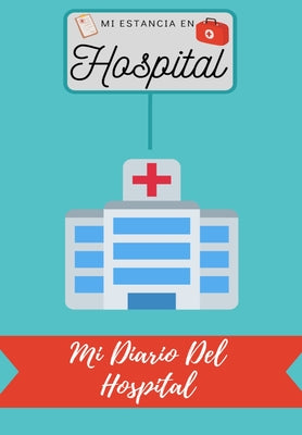 Mi Estancia En Hospital: Mi Diario Del Hospital