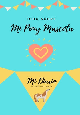 Todo Sobre Mi Pony Mascota: Mi Diario Nuestra Vida Juntos