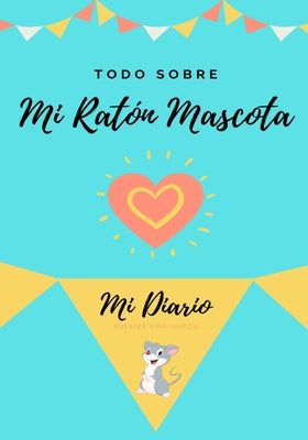 Todo Sobre Mi Ratón Mascota: Mi Diario Nuestra Vida Juntos