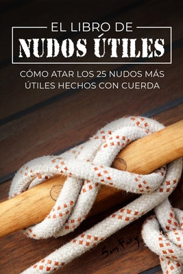 El Libro de Nudos Útiles: Cómo Atar los 25 Nudos Más Útiles Hechos con Cuerda