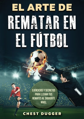 El Arte de Rematar en el Fútbol: Ejercicios y secretos para llevar tus remates al siguiente nivel (Entrenamientos de Fútbol) (Spanish Edition)