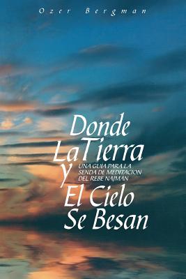 Donde La Tierra y El Cielo Se Besan: Una Guía para la Senda de Meditación del Rebe Najman