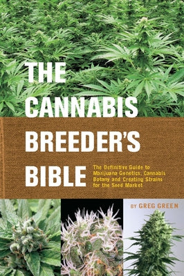 The Cannabis Breeder's Bible: The Definitive Guide to Marijuana Genetics, Cannabis Botany and Creating Strains for the Seed Market