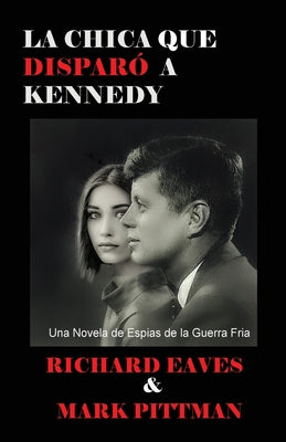 La Chica Que Disparo a Kennedy: Una Novela de Espias de la Guerra Fria