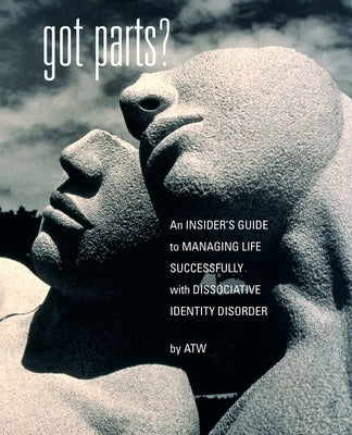 Got Parts?: an Insider's Guide to Managing Life Successfully with Dissociative Identity Disorder