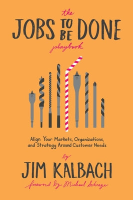 The Jobs to Be Done Playbook: Align Your Markets, Organization, and Strategy Around Customer Needs