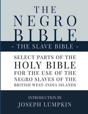 The Negro Bible - The Slave Bible: Select Parts of the Holy Bible, Selected for the use of the Negro Slaves, in the British West-India Islands