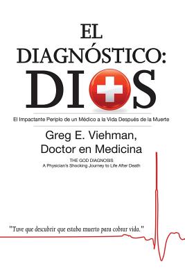 El Diagnóstico: Dios: El Impactante Periplo de un Médico a la Vida Después de la Muerte