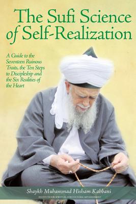 The Sufi Science of Self-Realization: A Guide to the Seventeen Ruinous Traits, the Ten Steps to Discipleship and the Six Realities of the Heart