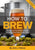 How to Brew: Everything You Need to Know to Brew Great Beer Every Time