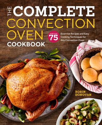 The Complete Convection Oven Cookbook: 75 Essential Recipes and Easy Cooking Techniques for Any Convection Oven