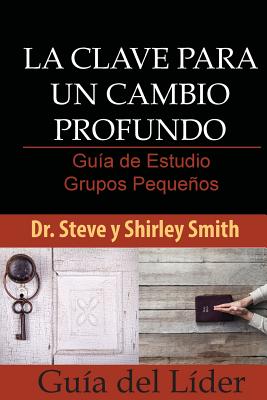 La Clave para un Cambio Profundo Guia de Estudio: Grupos Pequenos Guia del Lider