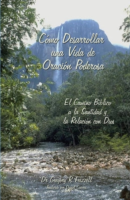 Cómo Desarrollar una Vida de Oración Poderosa: El Camino Bíblico a la Santidad y la Relación con Dios