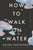 How to Walk on Water and Other Stories