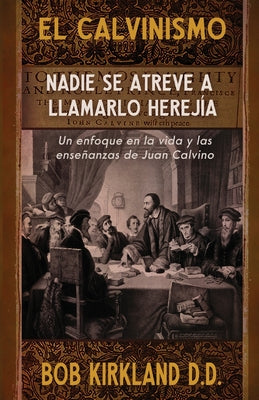 El calvinismo: Nadie se atreve a llamarlo herejía: Un enfoque en la vida y las enseñanzas de Juan Calvino