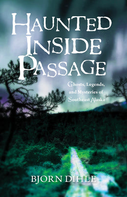 Haunted Inside Passage: Ghosts, Legends, and Mysteries of Southeast Alaska