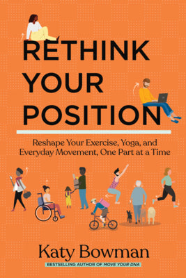 Rethink Your Position: Reshape Your Exercise, Yoga, and Everyday Movement, One Part at a Time