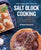 The Complete Book of Salt Block Cooking: Cook Everything You Love with a Himalayan Salt Block