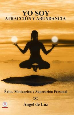 Yo Soy Atraccion y Abundancia: Exito, motivacion y superacion personal