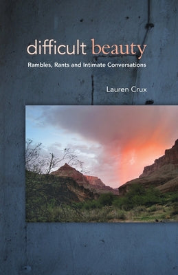 Difficult Beauty: Rambles, Rants and Intimate Conversations