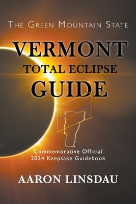 Vermont Total Eclipse Guide: Official Commemorative 2024 Keepsake Guidebook