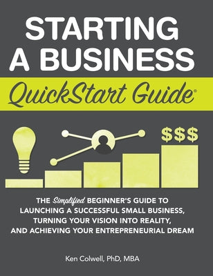 Starting a Business QuickStart Guide: The Simplified Beginner's Guide to Launching a Successful Small Business, Turning Your Vision into Reality, and