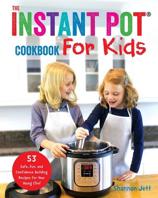 The Instant Pot Cookbook For Kids: 53 Safe, Fun, and Confidence Building Recipes for Your Young Chef