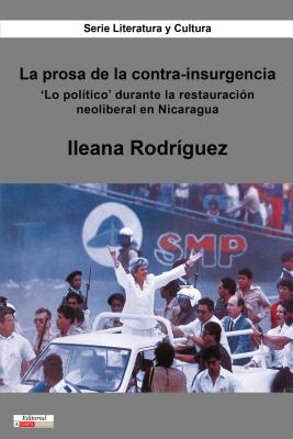 La Prosa de la Contra-Insurgencia: 'Lo Político' Durante La Restauración Neoliberal En Nicaragua