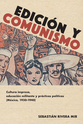 Edición Y Comunismo: Cultura Impresa, Educación Militante Y Prácticas Políticas (México, 1930-1940)