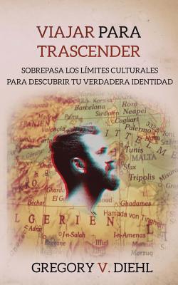 Viajar Para Trascender: Sobrepasa los Limites Culturales para Descubrir tu Verdadera Identidad