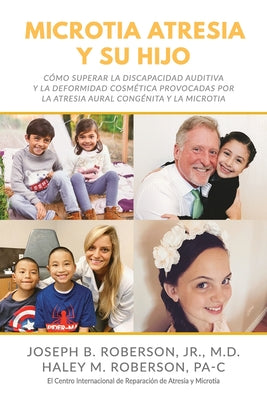 Microtia Atresia y Su Hijo: Cómo Superar la Discapacidad Auditiva y la Deformidad Cosmética Provocadas Por la Atresia Aural Congénita y la Microti