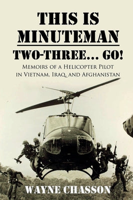 This is Minuteman: Two-Three... Go!: Memoirs of a Helicopter Pilot in Vietnam, Iraq, and Afghanistan