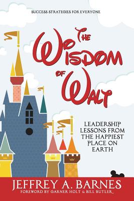 The Wisdom of Walt: Leadership Lessons from the Happiest Place on Earth