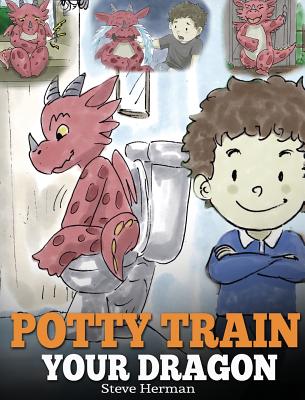 Potty Train Your Dragon: How to Potty Train Your Dragon Who Is Scared to Poop. A Cute Children Story on How to Make Potty Training Fun and Easy