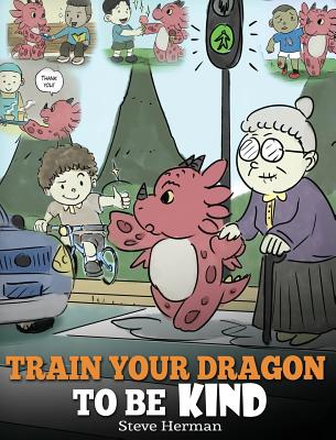 Train Your Dragon To Be Kind: A Dragon Book To Teach Children About Kindness. A Cute Children Story To Teach Kids To Be Kind, Caring, Giving And Tho