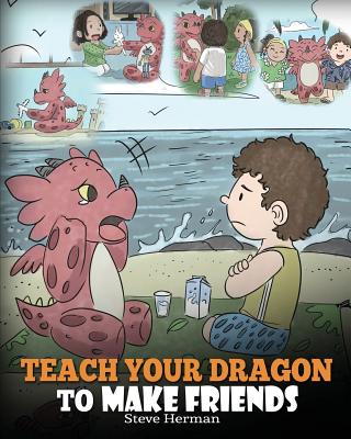 Teach Your Dragon to Make Friends: A Dragon Book To Teach Kids How To Make New Friends. A Cute Children Story To Teach Children About Friendship and S