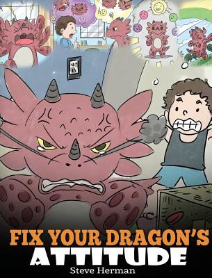 Fix Your Dragon's Attitude: Help Your Dragon To Adjust His Attitude. A Cute Children Story To Teach Kids About Bad Attitude and Negative Behaviors