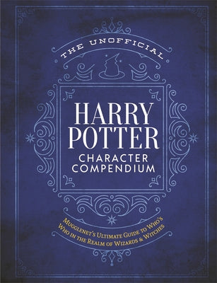 The Unofficial Harry Potter Character Compendium: Mugglenet's Ultimate Guide to Who's Who in the Realm of Wizards and Witches