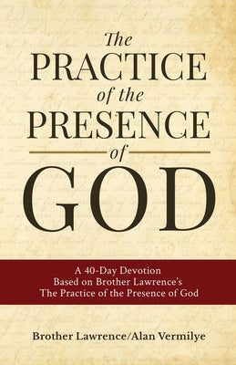 The Practice of the Presence of God: A 40-Day Devotion Based on Brother Lawrence's The Practice of the Presence of God (Includes Entire Book)